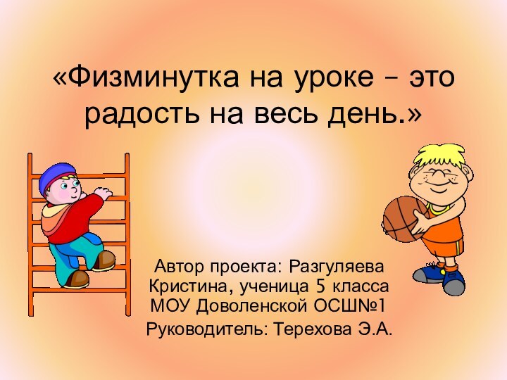 «Физминутка на уроке – это радость на весь день.»Автор проекта: Разгуляева Кристина,