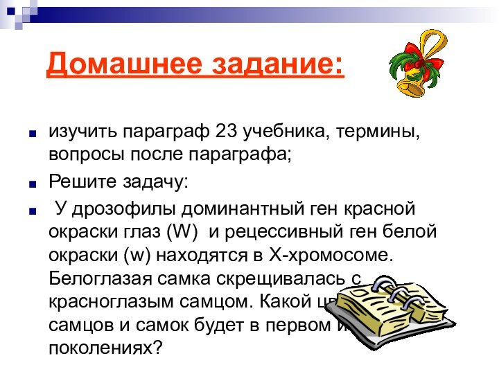 Домашнее задание:изучить параграф 23 учебника, термины, вопросы после параграфа;Решите задачу:	У дрозофилы