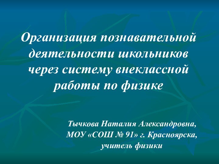 Организация познавательной деятельности школьников через систему внеклассной работы по физике Тычкова Наталия