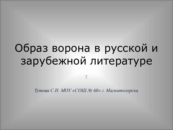 Образ ворона в русской и зарубежной литературеТТутова С.Н. МОУ «СОШ № 60» г. Магнитогорска