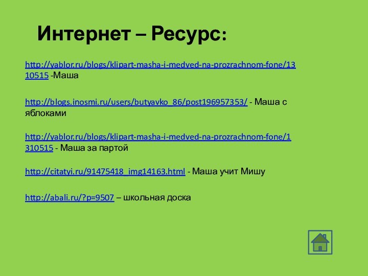 Интернет – Ресурс:http://yablor.ru/blogs/klipart-masha-i-medved-na-prozrachnom-fone/1310515 -Маша http://blogs.inosmi.ru/users/butyavko_86/post196957353/ - Маша с яблокамиhttp://yablor.ru/blogs/klipart-masha-i-medved-na-prozrachnom-fone/1310515 - Маша за
