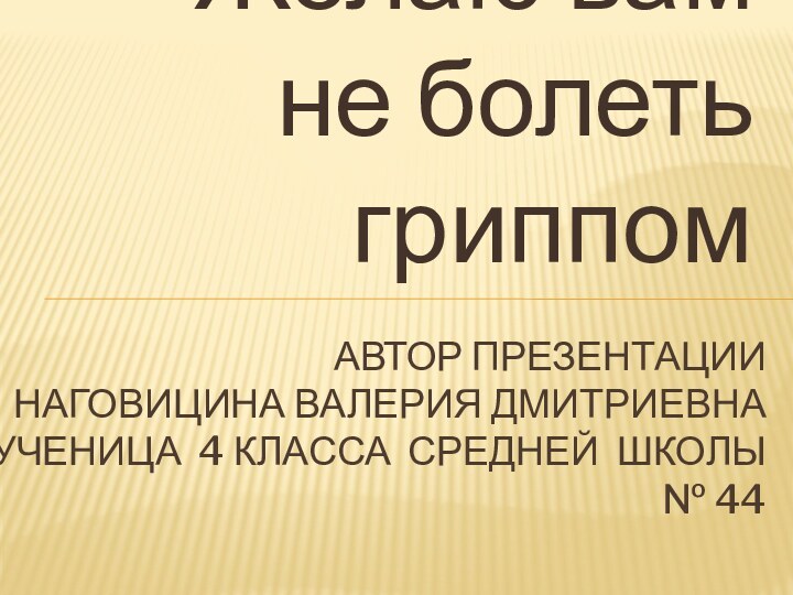 Желаю вам не болеть гриппом Автор Презентации  Наговицина Валерия Дмитриевна ученица