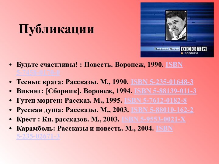 ПубликацииБудьте счастливы! : Повесть. Воронеж, 1990. ISBN 5-7458-0170-0 Тесные врата: Рассказы. М., 1990.