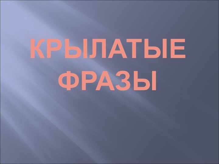 КРЫЛАТЫЕ ФРАЗЫ