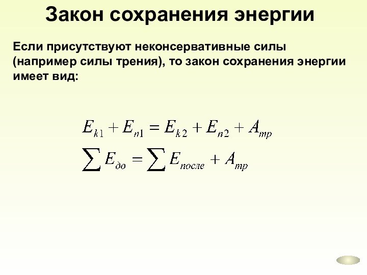 Если присутствуют неконсервативные силы (например силы трения), то закон сохранения энергии имеет вид:Закон сохранения энергии