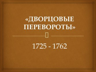 ДВОРЦОВЫЕ ПЕРЕВОРОТЫ 1725 - 1762