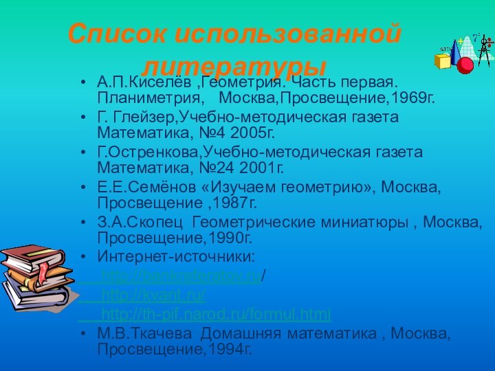 Список использованной литературыА.П.Киселёв ,Геометрия. Часть первая. Планиметрия,  Москва,Просвещение,1969г. Г. Глейзер,Учебно-методическая газета