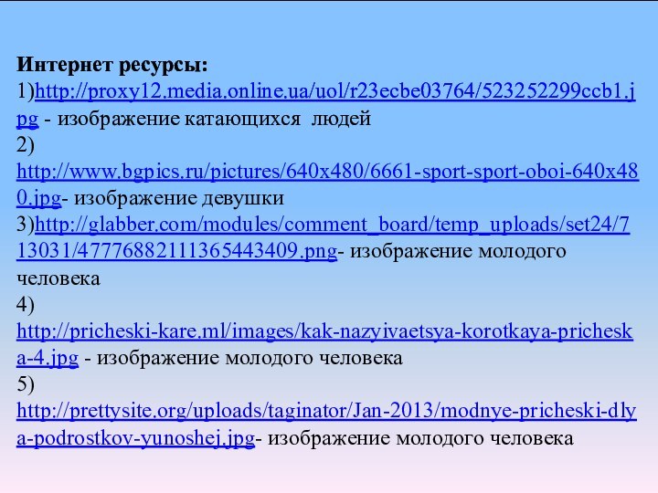 Интернет ресурсы: 1)http://proxy12.media.online.ua/uol/r23ecbe03764/523252299ccb1.jpg - изображение катающихся людей 2) http://www.bgpics.ru/pictures/640x480/6661-sport-sport-oboi-640x480.jpg- изображение девушки