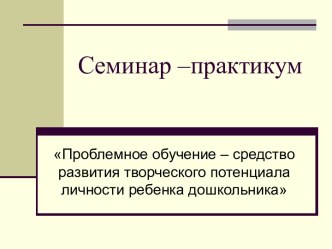 Проблемное обучение – средство развития творческого потенциала личности ребенка дошкольника