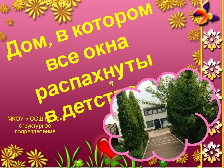 Дом, в котором все окна распахнуты  в детство…МКОУ « СОШ № 10»структурное подразделение