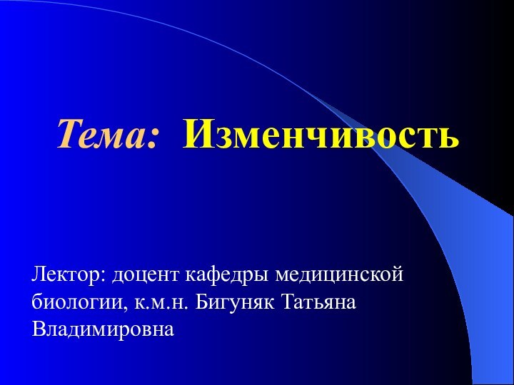  Тема: Изменчивость Лектор: доцент кафедры медицинской биологии, к.м.н. Бигуняк Татьяна Владимировна