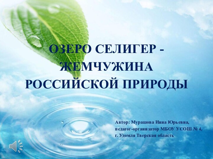 Озеро Селигер - жемчужина российской природы Автор: Мурашова Инна Юрьевна,педагог-организатор МБОУ УСОШ