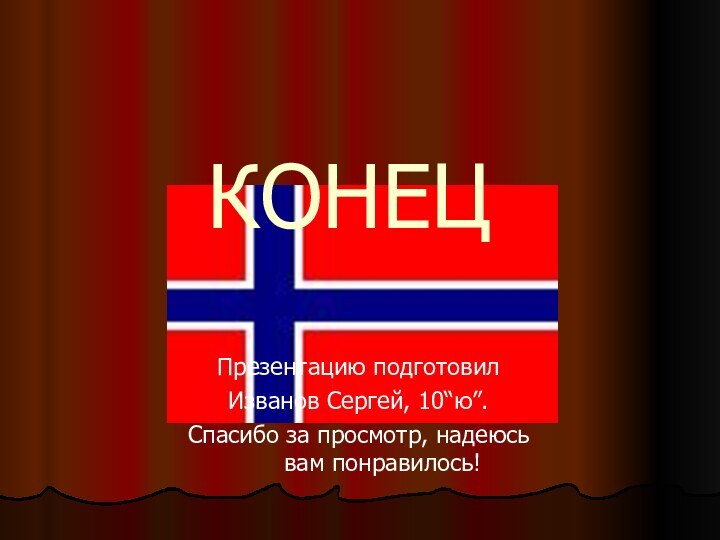 КОНЕЦПрезентацию подготовилИзванов Сергей, 10“ю”.Спасибо за просмотр, надеюсь вам понравилось!