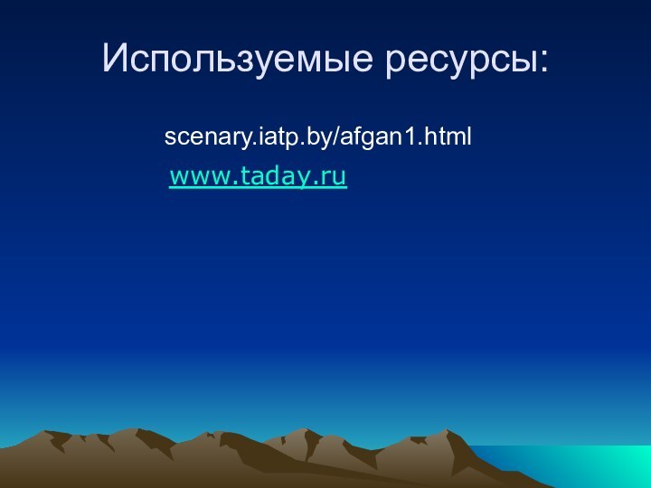 Используемые ресурсы:scenary.iatp.by/afgan1.htmlwww.taday.ru