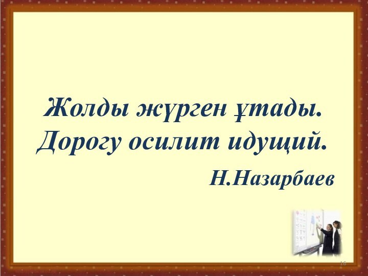 Жолды жүрген ұтады. Дорогу осилит идущий.