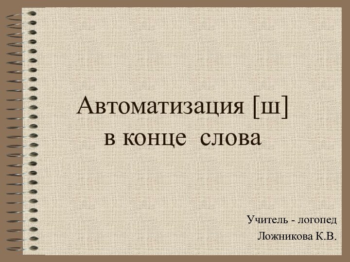 Автоматизация [ш]  в конце словаУчитель - логопед Ложникова К.В.