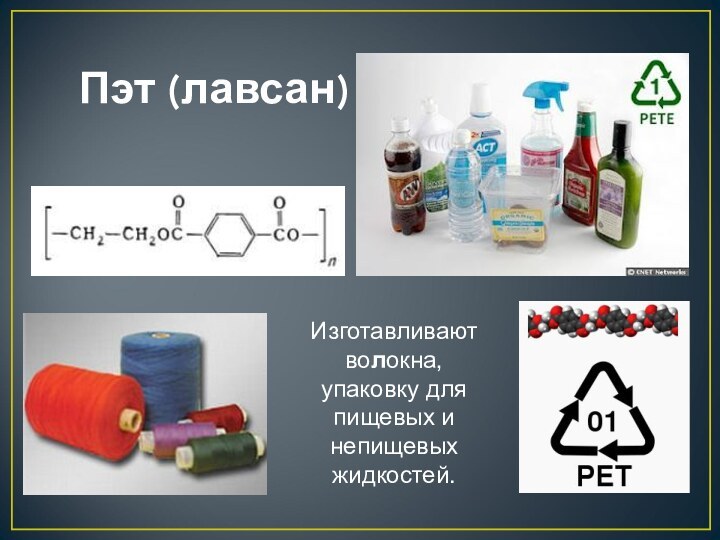 Пэт (лавсан)Изготавливают волокна,упаковку дляпищевых инепищевыхжидкостей.