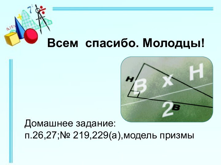 Домашнее задание: п.26,27;№ 219,229(а),модель призмыВсем спасибо. Молодцы!