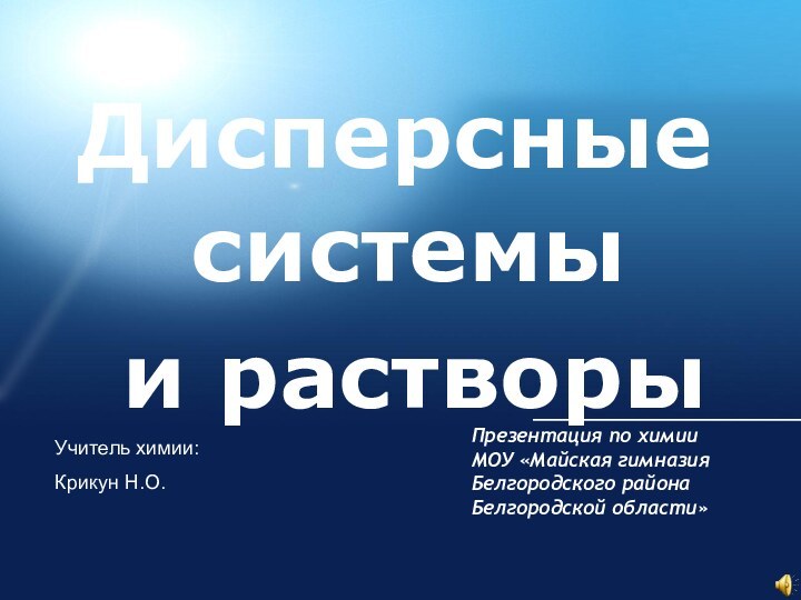 Дисперсныесистемыи растворыПрезентация по химииМОУ «Майская гимназия Белгородского района Белгородской области»Учитель химии:Крикун Н.О.