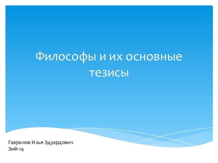 Философы и их основные тезисыГаврилов Илья Эдуардович ЭиФ-14