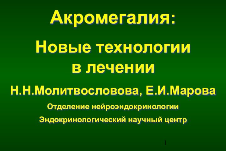 Акромегалия:Новые технологии в леченииН.Н.Молитвословова, Е.И.МароваОтделение нейроэндокринологииЭндокринологический научный центр