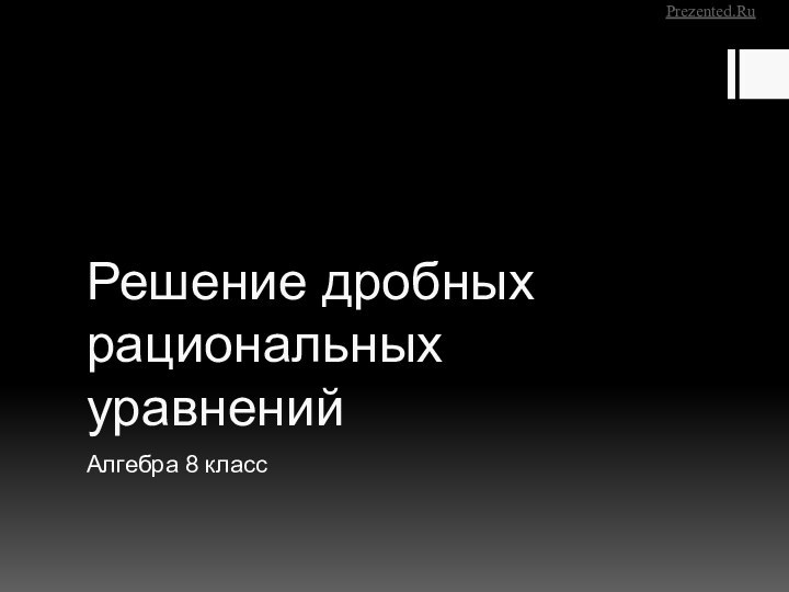 Решение дробных рациональных уравненийАлгебра 8 классPrezented.Ru