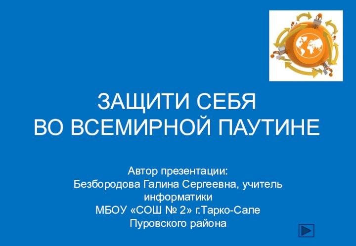 Защити себя  во Всемирной паутинеАвтор презентации: Безбородова Галина Сергеевна, учитель информатикиМБОУ