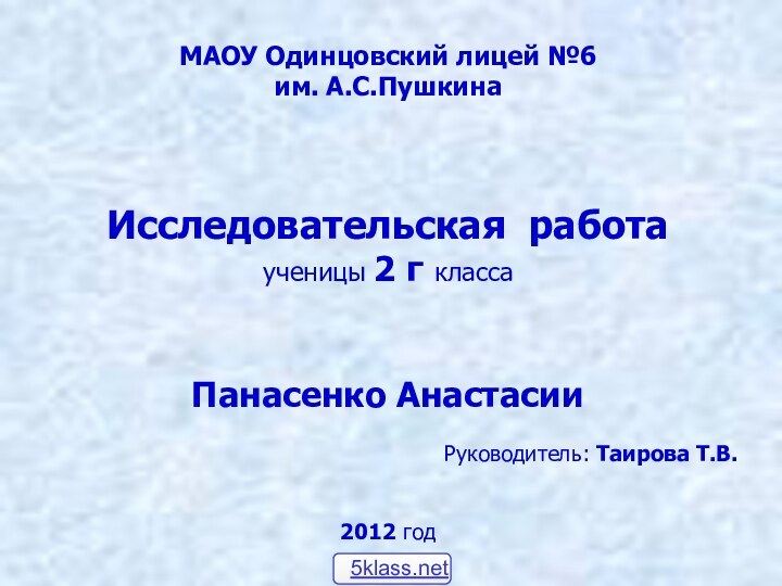 МАОУ Одинцовский лицей №6им. А.С.ПушкинаИсследовательская работаученицы 2 г классаПанасенко АнастасииРуководитель: Таирова Т.В.2012 год