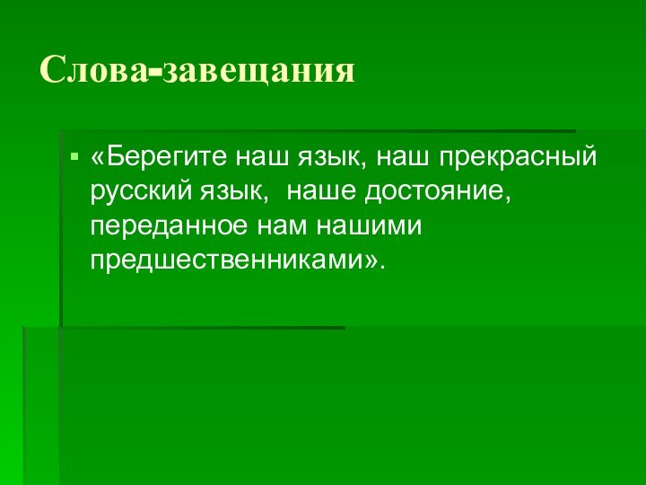 Слова-завещания«Берегите наш язык, наш прекрасный русский язык, наше достояние, переданное нам нашими предшественниками».