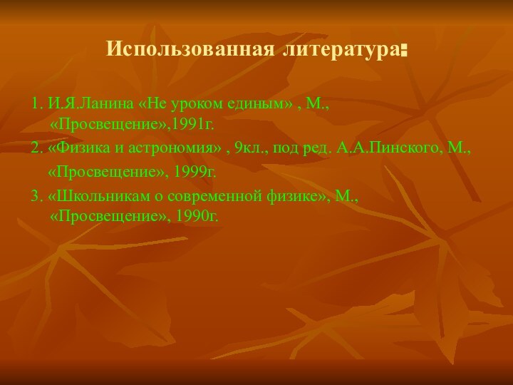 Использованная литература:1. И.Я.Ланина «Не уроком единым» , М., «Просвещение»,1991г.2. «Физика и астрономия»