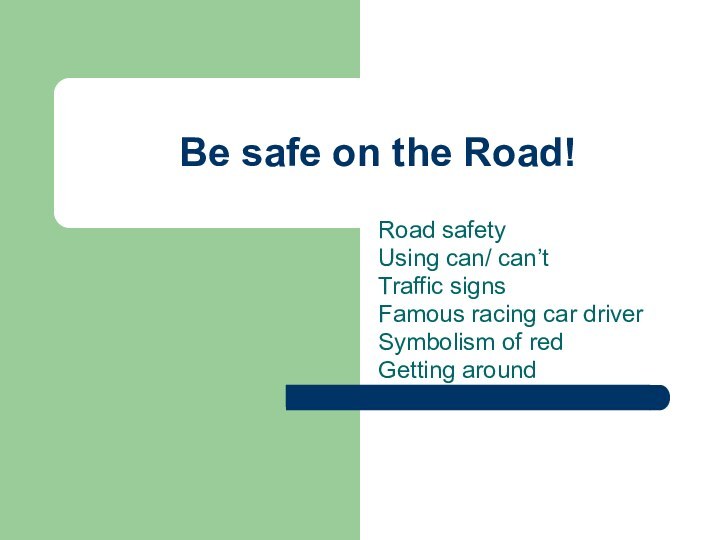 Be safe on the Road!Road safetyUsing can/ can’tTraffic signsFamous racing car driverSymbolism of redGetting around