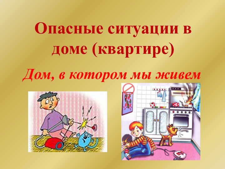 Опасные ситуации в доме (квартире)Дом, в котором мы живем