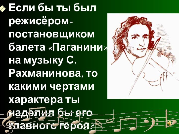 Если бы ты был режисёром-постановщиком балета «Паганини» на музыку С.Рахманинова, то какими