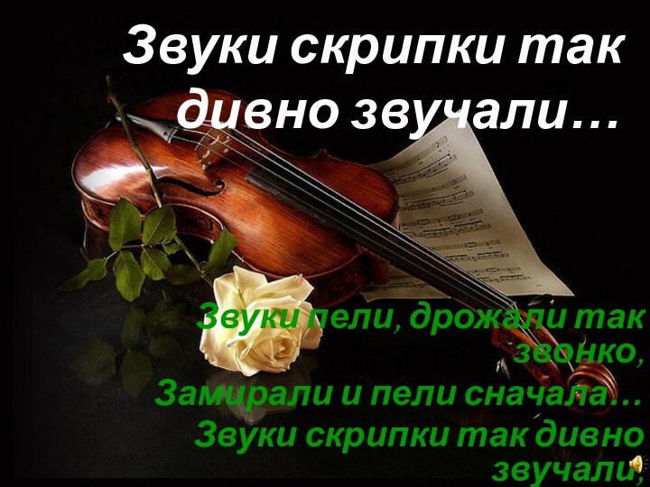 Звуки скрипки так дивно звучали…Звуки пели, дрожали так звонко,Замирали и пели сначала…Звуки