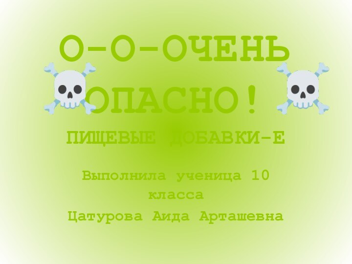 ПИЩЕВЫЕ ДОБАВКИ-ЕВыполнила ученица 10 классаЦатурова Аида АрташевнаО-О-ОЧЕНЬ ОПАСНО!☠☠