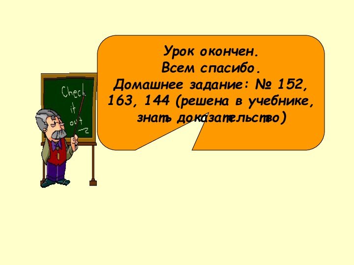 Урок окончен. Всем спасибо. Домашнее задание: № 152, 163, 144 (решена в учебнике, знать доказательство)