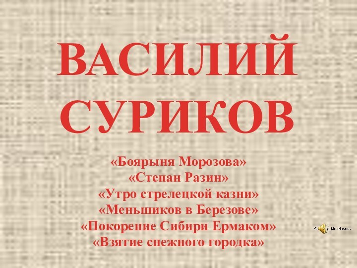 ВАСИЛИЙ СУРИКОВ«Боярыня Морозова»«Степан Разин»«Утро стрелецкой казни»«Меньшиков в Березове»«Покорение Сибири Ермаком»«Взятие снежного городка»