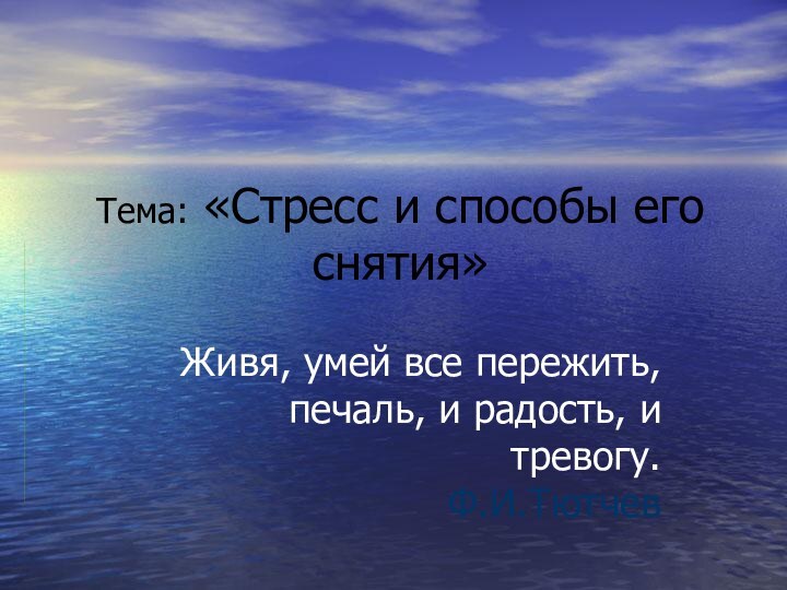 Тема: «Стресс и способы его снятия»Живя, умей все пережить,  печаль, и радость, и тревогу. Ф.И.Тютчев