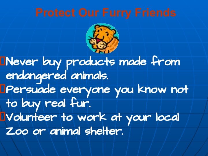 Protect Our Furry Friends Never buy products made from endangered animals.Persuade everyone