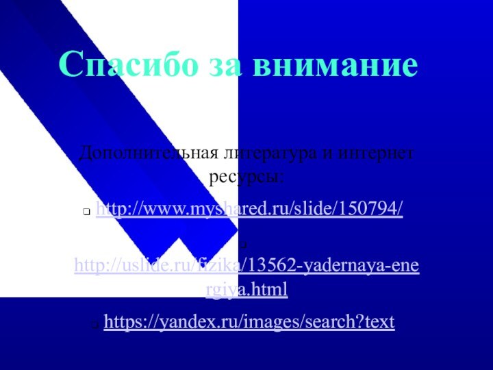 Спасибо за вниманиеДополнительная литература и интернет ресурсы: http://www.myshared.ru/slide/150794/ http://uslide.ru/fizika/13562-yadernaya-energiya.html https://yandex.ru/images/search?text