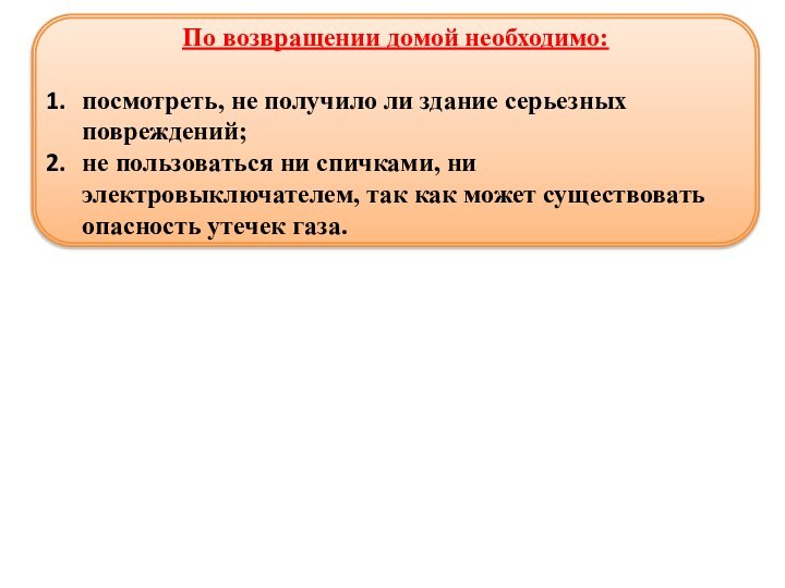 По возвращении домой необходимо:посмотреть, не получило ли здание серьезных повреждений; не пользоваться