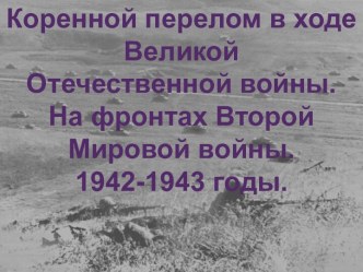 Коренной перелом в ходе Великой Отечественной войны На фронтах Второй Мировой войны. 1942-1943 годы.