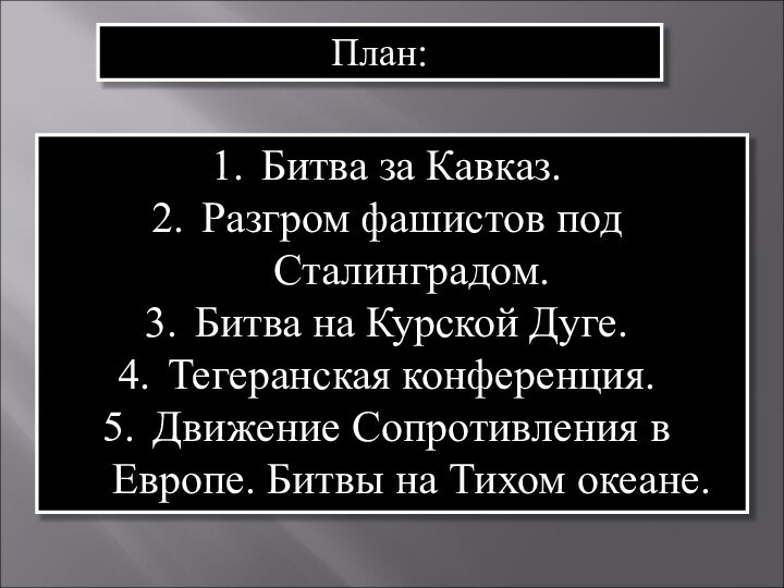 План:Битва за Кавказ.Разгром фашистов под Сталинградом.Битва на Курской Дуге.Тегеранская конференция.Движение Сопротивления в