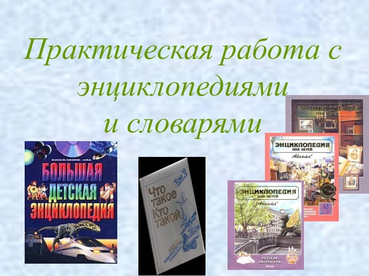 Практическая работа с энциклопедиями          и словарями