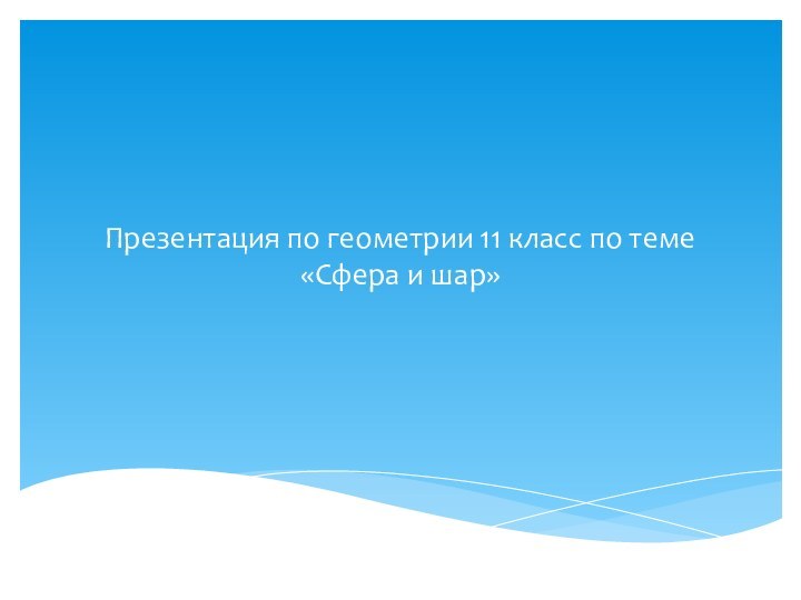 Презентация по геометрии 11 класс по теме «Cфера и шар»