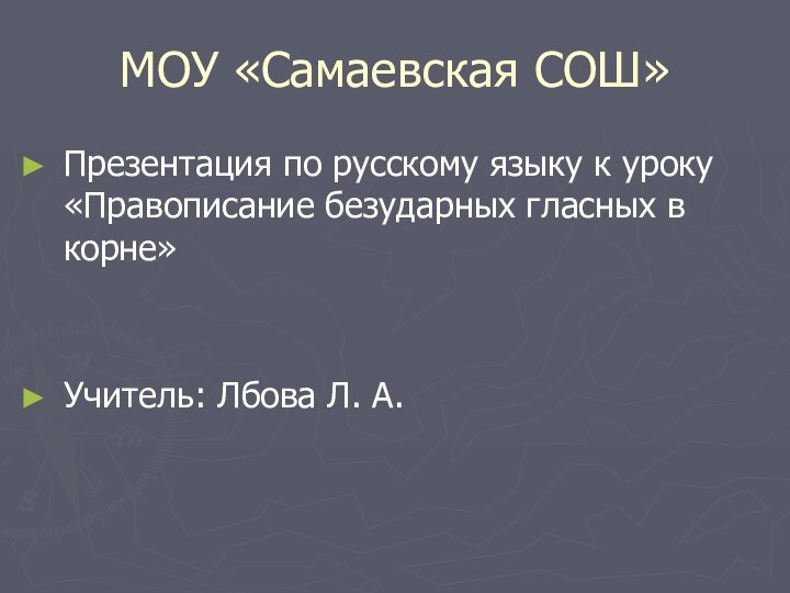 МОУ «Самаевская СОШ»Презентация по русскому языку к уроку «Правописание безударных гласных в корне»Учитель: Лбова Л. А.