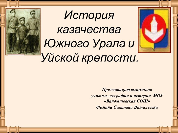 История казачества Южного Урала и Уйской крепости.Презентацию выполнила учитель географии и истории