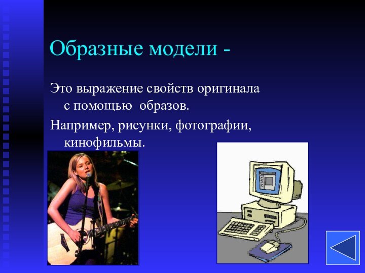 Образные модели -Это выражение свойств оригинала с помощью образов. Например, рисунки, фотографии, кинофильмы.