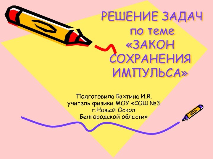 РЕШЕНИЕ ЗАДАЧ  по теме «ЗАКОН СОХРАНЕНИЯ ИМПУЛЬСА» Подготовила Бахтина И.В.учитель