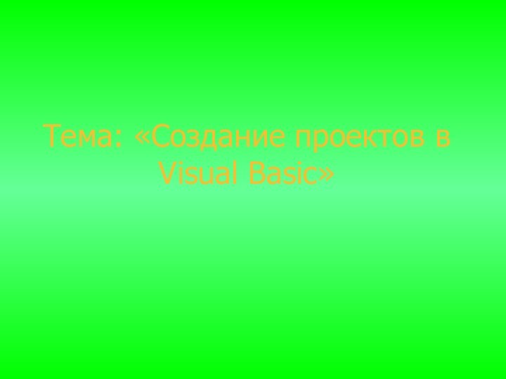 Тема: «Создание проектов в       Visual Basic»